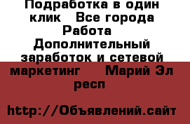 Подработка в один клик - Все города Работа » Дополнительный заработок и сетевой маркетинг   . Марий Эл респ.